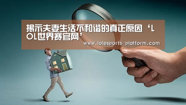 揭示夫妻生活不和谐的真正原因‘LOL世界赛官网’(图1) 英雄联盟世界赛